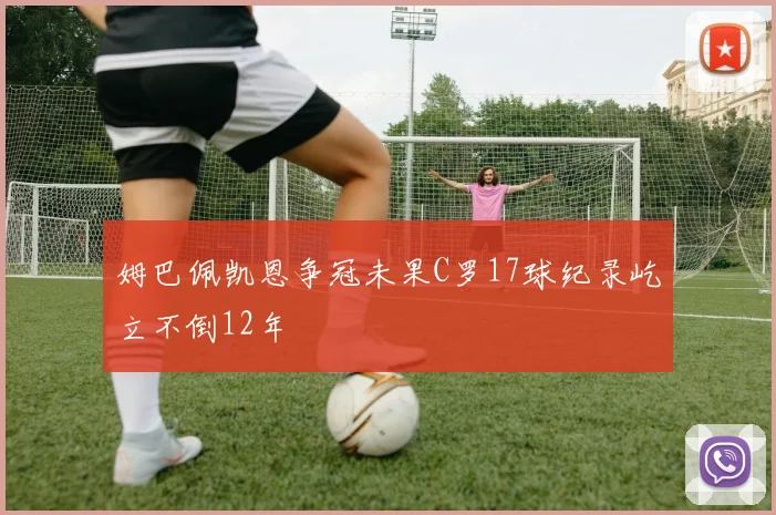 姆巴佩凯恩争冠未果C罗17球纪录屹立不倒12年