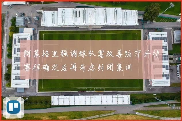 阿莱格里强调球队需改善防守并待赛程确定后再考虑封闭集训