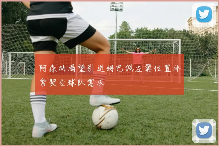 阿森纳渴望引进姆巴佩左翼位置非常契合球队需求