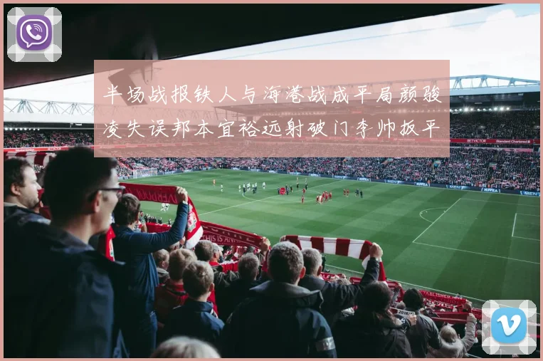 半场战报铁人与海港战成平局颜骏凌失误邦本宜裕远射破门李帅扳平