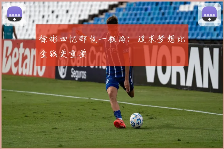 徐彬回忆邵佳一教诲：追求梦想比金钱更重要