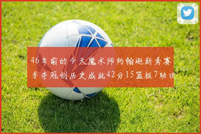 46年前的今天魔术师约翰逊新秀赛季夺冠创历史成就42分15篮板7助攻