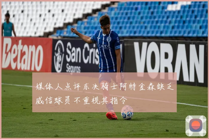 媒体人点评东决骑士阿特金森缺乏威信球员不重视其指令