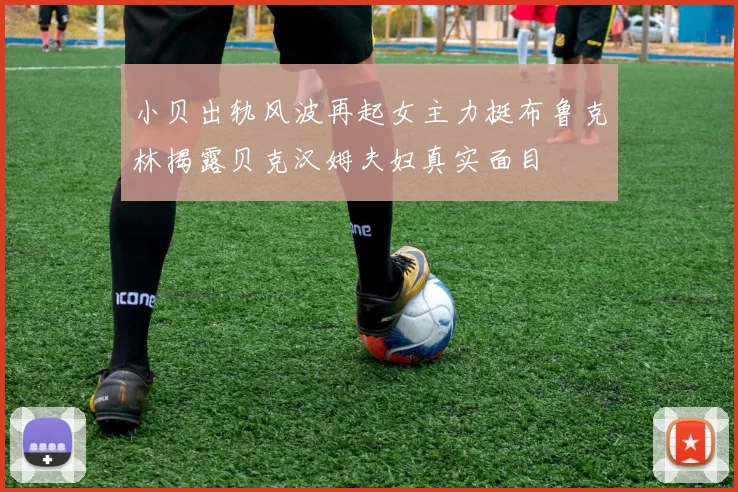 小贝出轨风波再起女主力挺布鲁克林揭露贝克汉姆夫妇真实面目