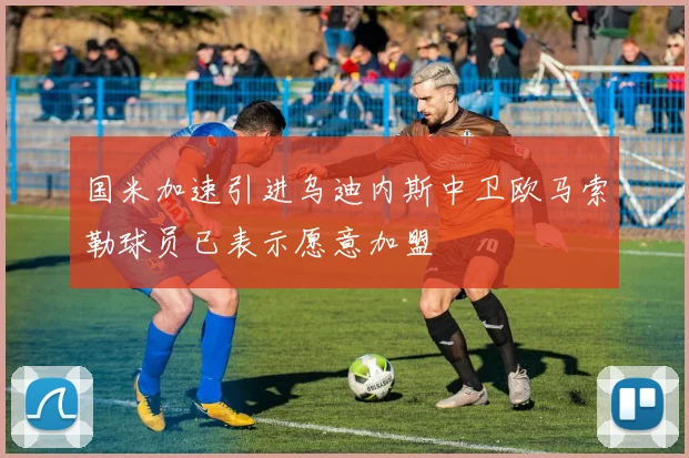 国米加速引进乌迪内斯中卫欧马索勒球员已表示愿意加盟